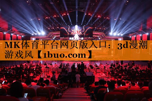 MK体育平台网页版入口：3d漫潮游戏风